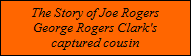 The Story of Joe Rogers
George Rogers Clark's
captured cousin